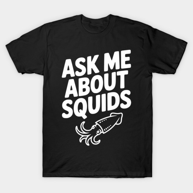 Ask Me About Squids T-Shirt by Frank Ring