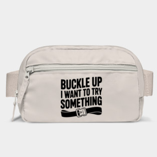 Buckle Up I Want to Try Something Bag