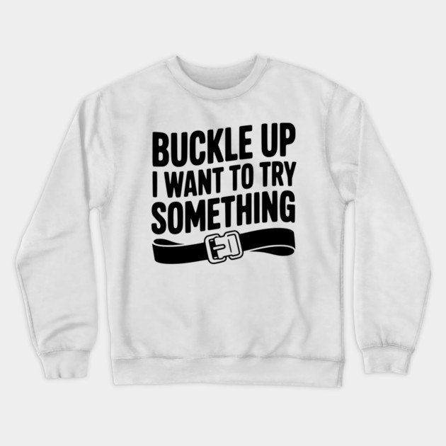 Buckle Up I Want to Try Something Crewneck Sweatshirt by Frank Ring
