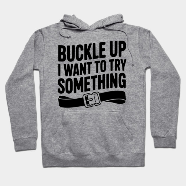 Buckle Up I Want to Try Something Hoodie by Frank Ring