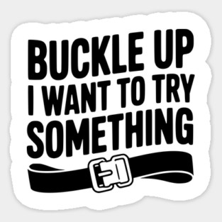 Buckle Up I Want to Try Something Magnet