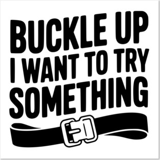 Buckle Up I Want to Try Something Posters and Art