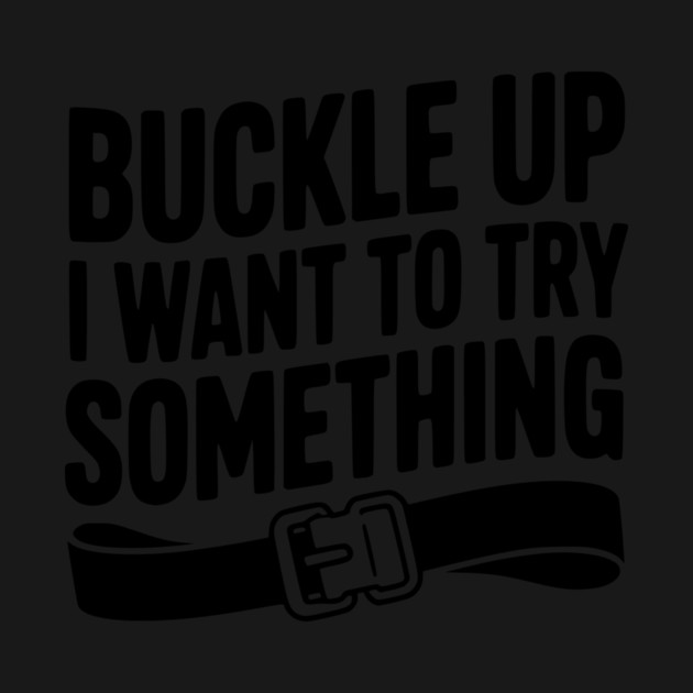 Buckle Up I Want to Try Something by Frank Ring