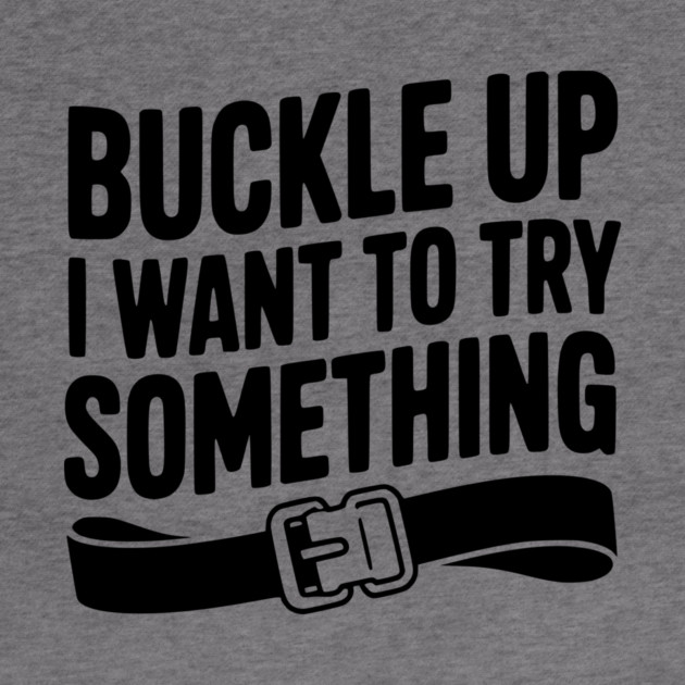 Buckle Up I Want to Try Something by Frank Ring