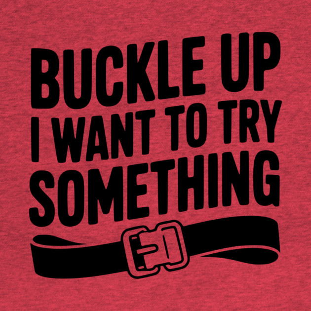 Buckle Up I Want to Try Something by Frank Ring