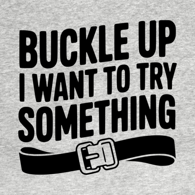 Buckle Up I Want to Try Something by Frank Ring