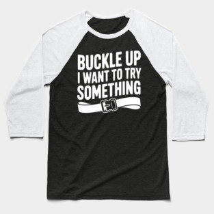 Buckle Up I Want to Try Something Baseball T-Shirt