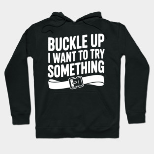 Buckle Up I Want to Try Something Hoodie