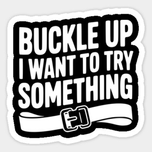 Buckle Up I Want to Try Something Sticker