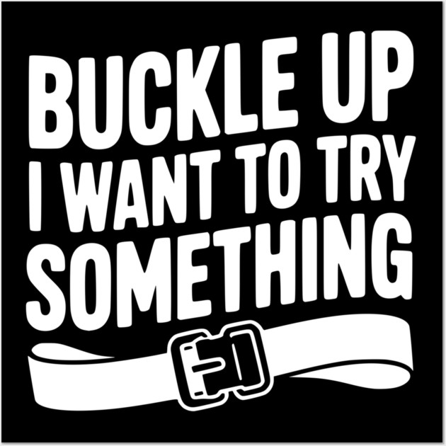 Buckle Up I Want to Try Something Wall Art by Frank Ring