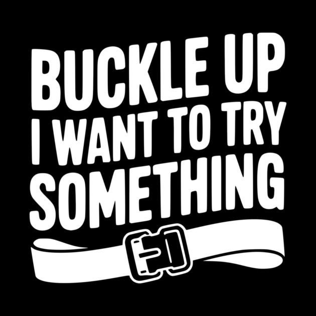 Buckle Up I Want to Try Something by Frank Ring