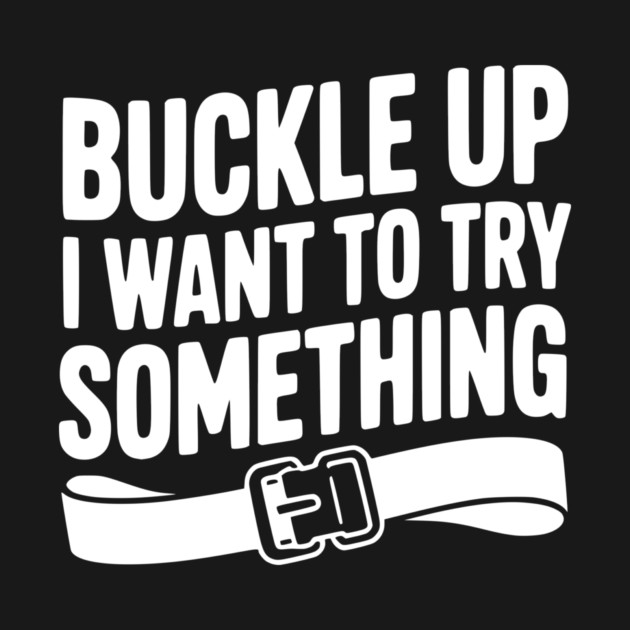 Buckle Up I Want to Try Something by Frank Ring