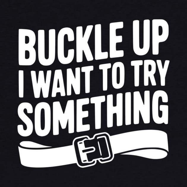 Buckle Up I Want to Try Something by Frank Ring