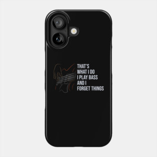 That's What I Do I Play Bass And I Forget Things Phone Case