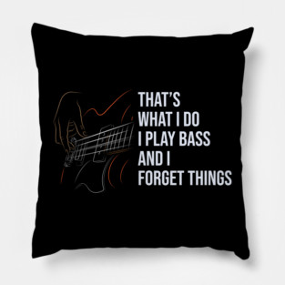 That's What I Do I Play Bass And I Forget Things Pillow