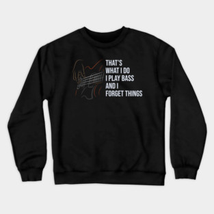 That's What I Do I Play Bass And I Forget Things Crewneck Sweatshirt