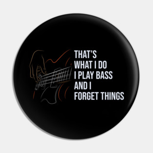 That's What I Do I Play Bass And I Forget Things Pin