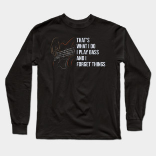 That's What I Do I Play Bass And I Forget Things Long Sleeve T-Shirt