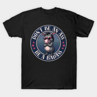 Don't Be An Ass Be A Badass T-Shirt
