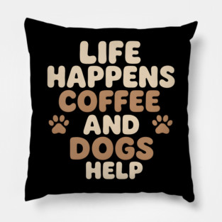 Life Happens Coffee and Dogs Help Funny Coffee Dog Lover Gift Pillow