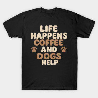 Life Happens Coffee and Dogs Help Funny Coffee Dog Lover Gift T-Shirt