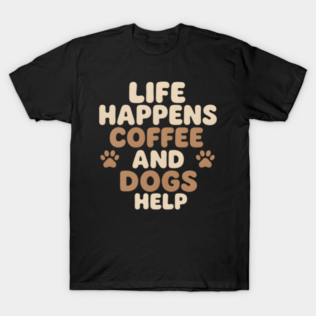 Life Happens Coffee and Dogs Help Funny Coffee Dog Lover Gift T-Shirt by MakerMind8.2