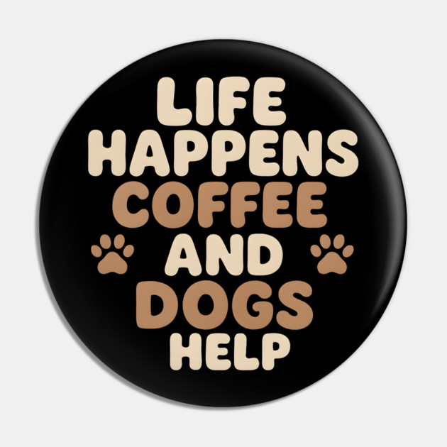 Life Happens Coffee and Dogs Help Funny Coffee Dog Lover Gift Pin by MakerMind8.2