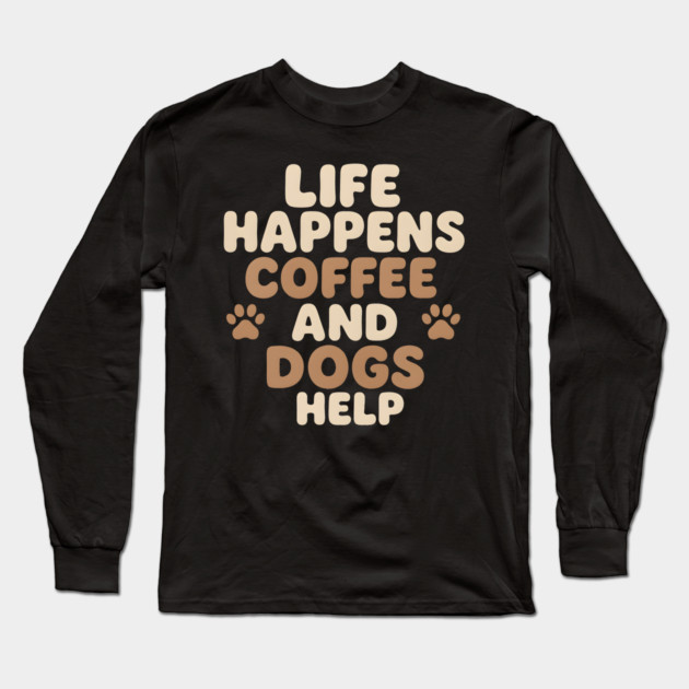 Life Happens Coffee and Dogs Help Funny Coffee Dog Lover Gift Long Sleeve T-Shirt by MakerMind8.2