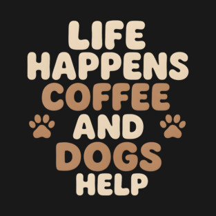 Life Happens Coffee and Dogs Help Funny Coffee Dog Lover Gift T-Shirt