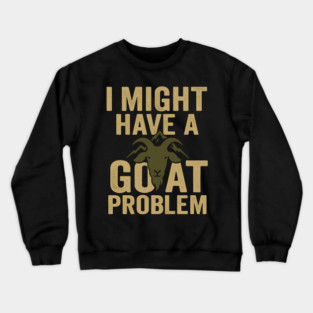 I Might Have a Goat Problem Funny Goat Farmer Gift Graphic Crewneck Sweatshirt
