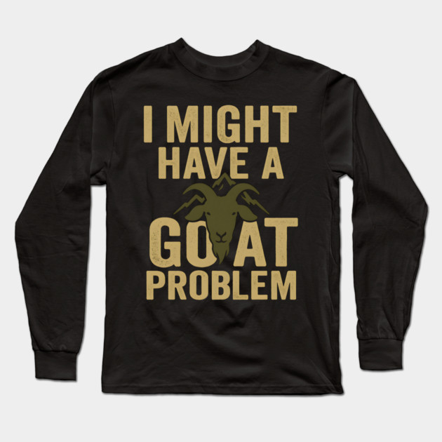 I Might Have a Goat Problem Funny Goat Farmer Gift Graphic Long Sleeve T-Shirt by MakerMind8.2
