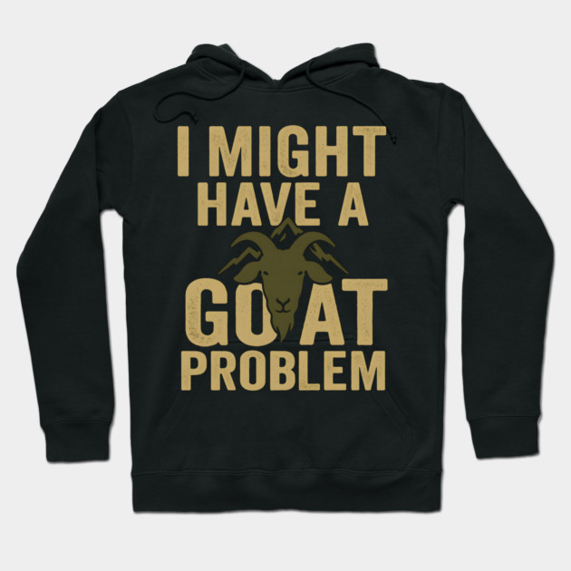 I Might Have a Goat Problem Funny Goat Farmer Gift Graphic Hoodie by MakerMind8.2