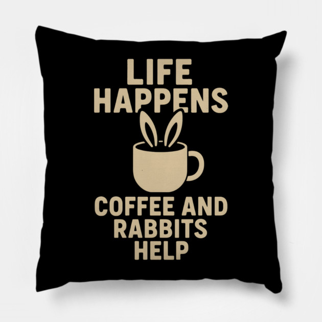 Life Happens Coffee and Rabbits Help Funny Coffee Bunny Gift Pillow by MakerMind8.2