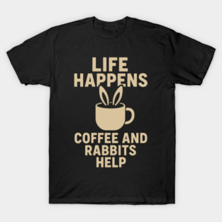 Life Happens Coffee and Rabbits Help Funny Coffee Bunny Gift T-Shirt