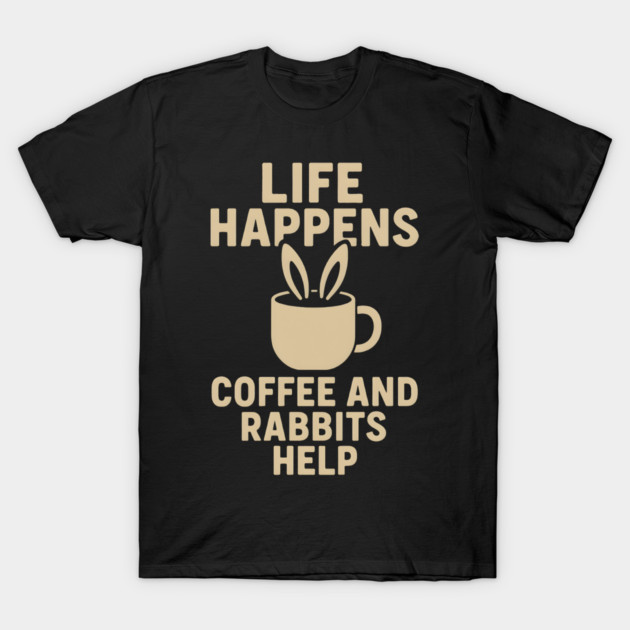 Life Happens Coffee and Rabbits Help Funny Coffee Bunny Gift T-Shirt by MakerMind8.2