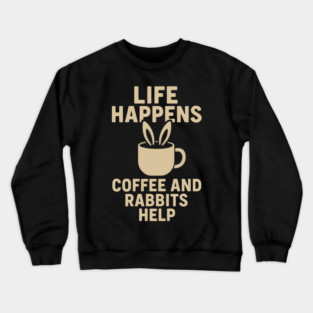 Life Happens Coffee and Rabbits Help Funny Coffee Bunny Gift Crewneck Sweatshirt
