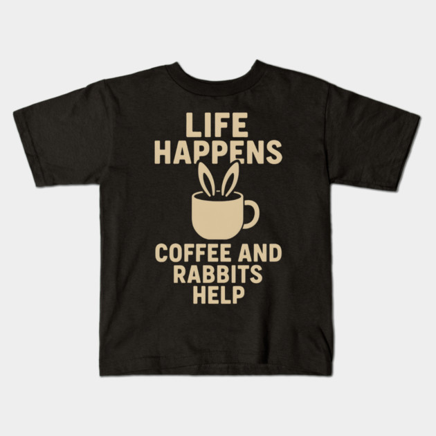 Life Happens Coffee and Rabbits Help Funny Coffee Bunny Gift Kids T-Shirt by MakerMind8.2