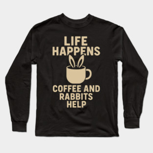 Life Happens Coffee and Rabbits Help Funny Coffee Bunny Gift Long Sleeve T-Shirt