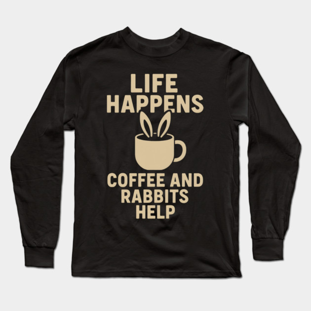 Life Happens Coffee and Rabbits Help Funny Coffee Bunny Gift Long Sleeve T-Shirt by MakerMind8.2