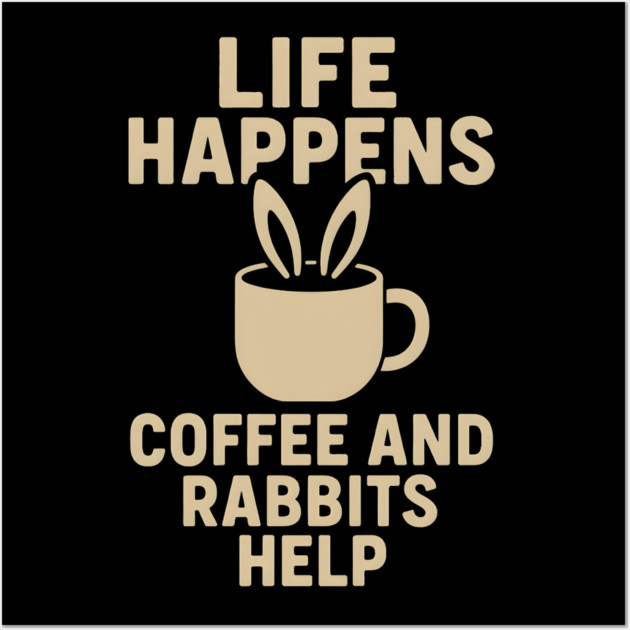 Life Happens Coffee and Rabbits Help Funny Coffee Bunny Gift Wall Art by MakerMind8.2