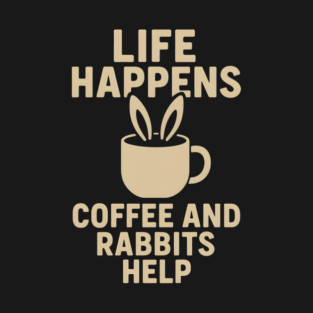 Life Happens Coffee and Rabbits Help Funny Coffee Bunny Gift T-Shirt