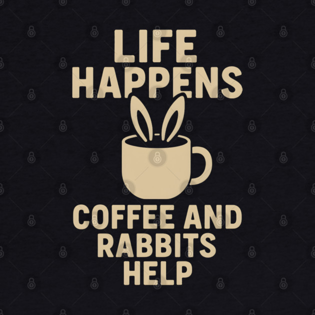 Life Happens Coffee and Rabbits Help Funny Coffee Bunny Gift by MakerMind8.2