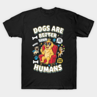 Dogs Are Better Than Humans T-Shirt – Hilarious Dog Lover Tee with Bold Statement | Trendy Funny Dog Quote Shirt for Pet Owners, Dog Moms & Dads 🐶✨ T-Shirt