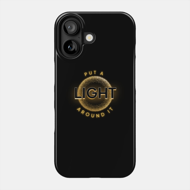 Put a Light Around It Inspirational Design Phone Case by Kathy Hawke