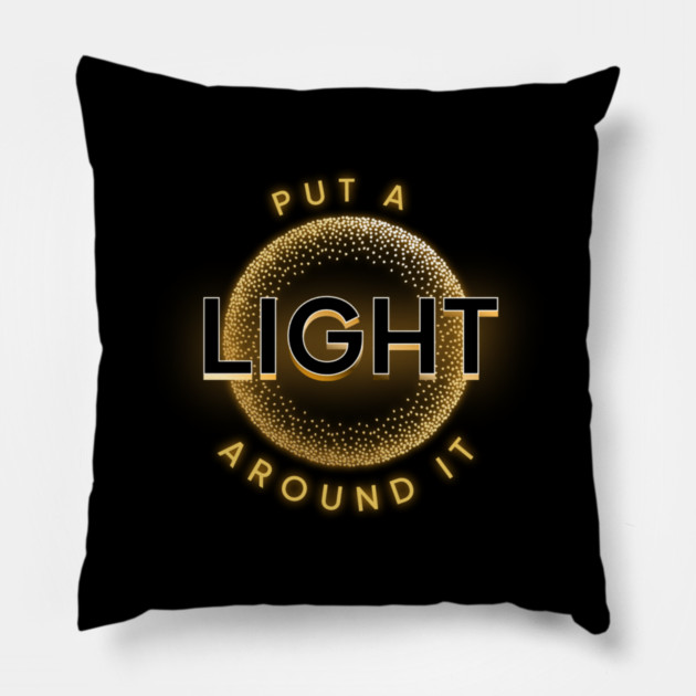 Put a Light Around It Inspirational Design Pillow by Kathy Hawke