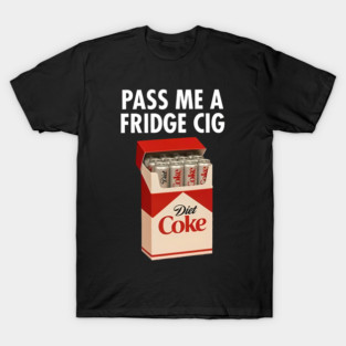 Just A Fridge Cigar - ette Coke, I Need A Diet Coke T-Shirt