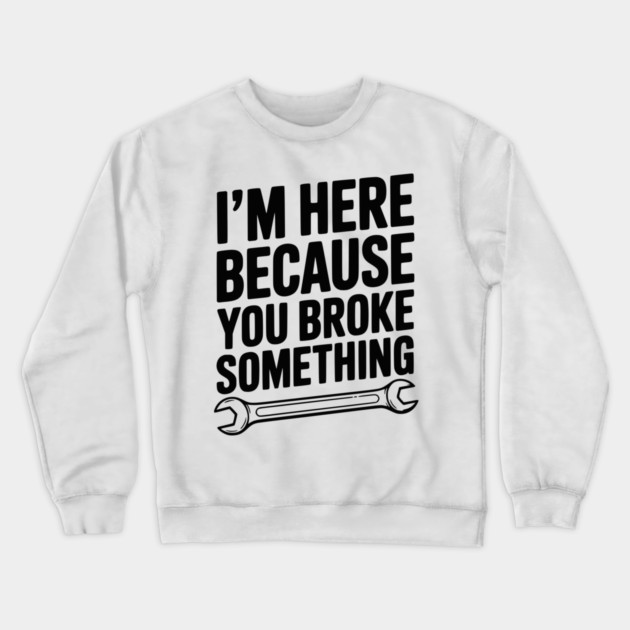 I’m Here Because You Broke Something Crewneck Sweatshirt by Frank Ring