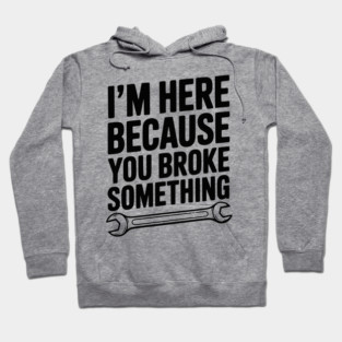 I’m Here Because You Broke Something Hoodie
