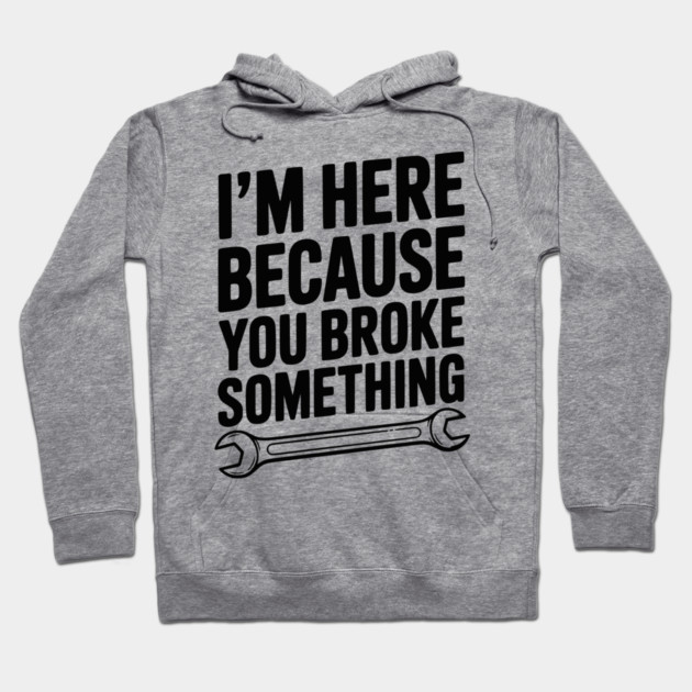 I’m Here Because You Broke Something Hoodie by Frank Ring