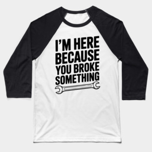 I’m Here Because You Broke Something Baseball T-Shirt